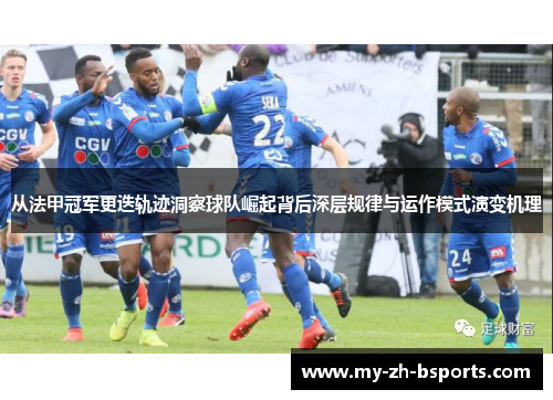 从法甲冠军更迭轨迹洞察球队崛起背后深层规律与运作模式演变机理