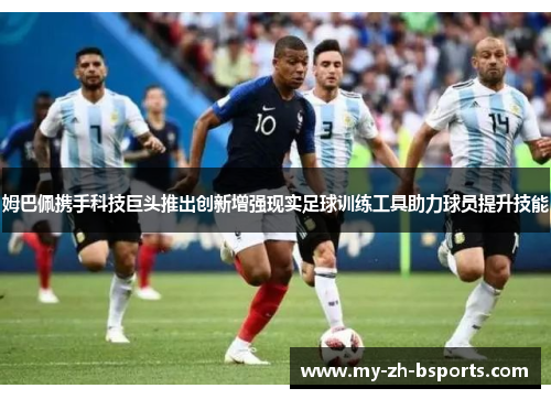 姆巴佩携手科技巨头推出创新增强现实足球训练工具助力球员提升技能